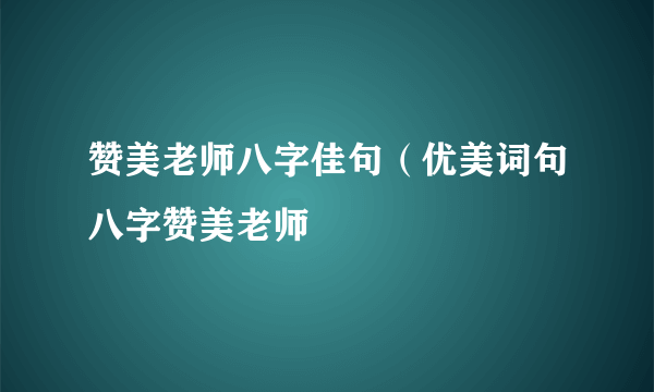 赞美老师八字佳句（优美词句八字赞美老师