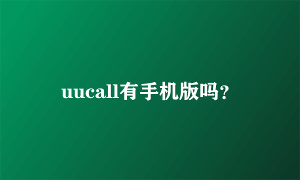 uucall有手机版吗？