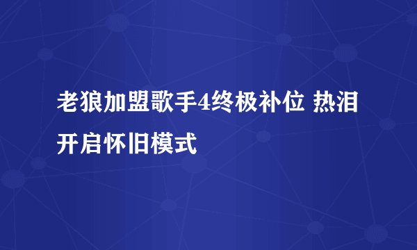 老狼加盟歌手4终极补位 热泪开启怀旧模式