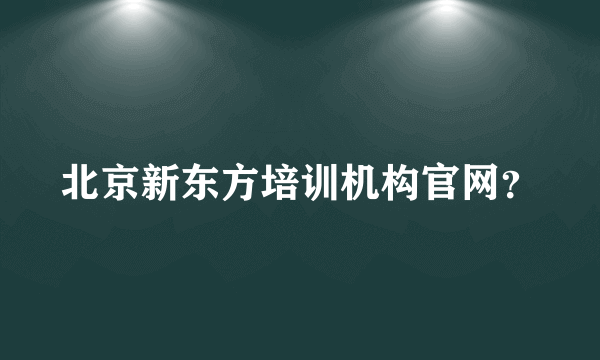 北京新东方培训机构官网？