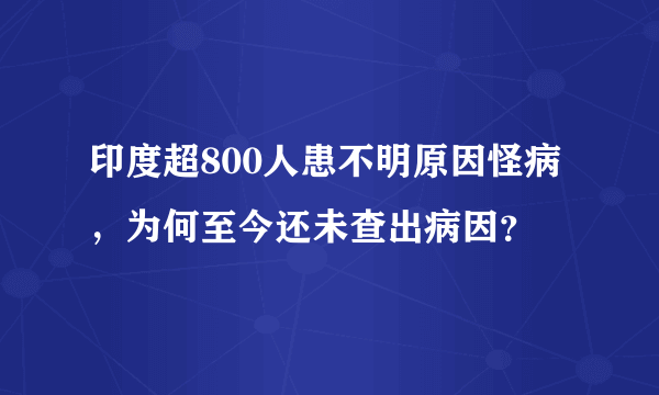 印度超800人患不明原因怪病，为何至今还未查出病因？