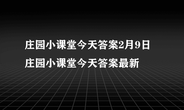 庄园小课堂今天答案2月9日 庄园小课堂今天答案最新