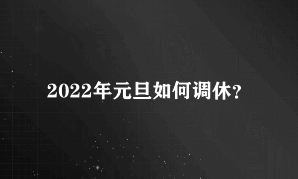 2022年元旦如何调休？