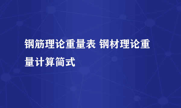 钢筋理论重量表 钢材理论重量计算简式