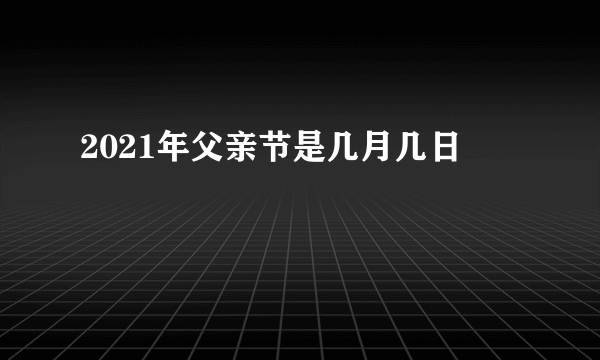 2021年父亲节是几月几日