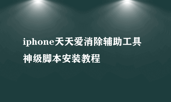 iphone天天爱消除辅助工具 神级脚本安装教程