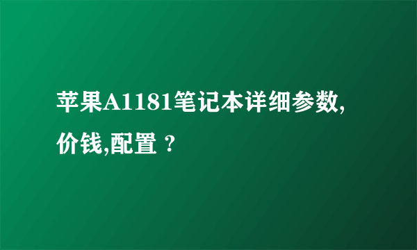 苹果A1181笔记本详细参数,价钱,配置 ?