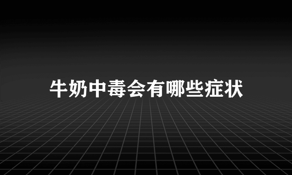 牛奶中毒会有哪些症状