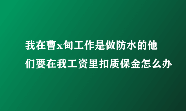 我在曹x甸工作是做防水的他们要在我工资里扣质保金怎么办