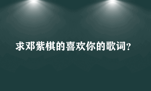 求邓紫棋的喜欢你的歌词？