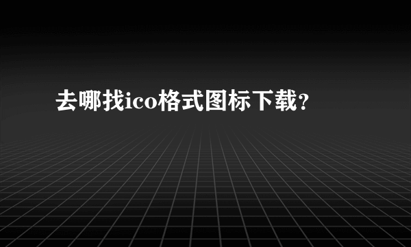 去哪找ico格式图标下载？