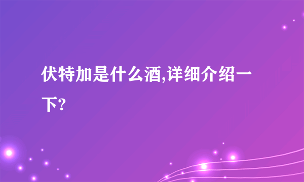 伏特加是什么酒,详细介绍一下?