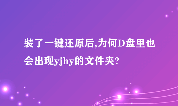 装了一键还原后,为何D盘里也会出现yjhy的文件夹?