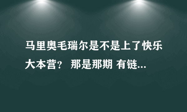 马里奥毛瑞尔是不是上了快乐大本营？ 那是那期 有链接最好了