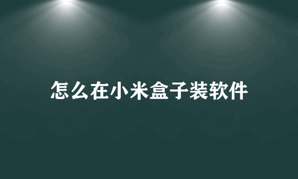 怎么在小米盒子装软件