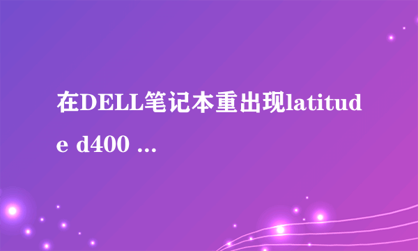 在DELL笔记本重出现latitude d400 series   bios revision a08