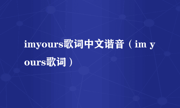 imyours歌词中文谐音（im yours歌词）