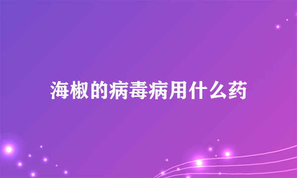 海椒的病毒病用什么药