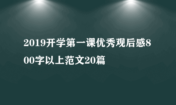 2019开学第一课优秀观后感800字以上范文20篇