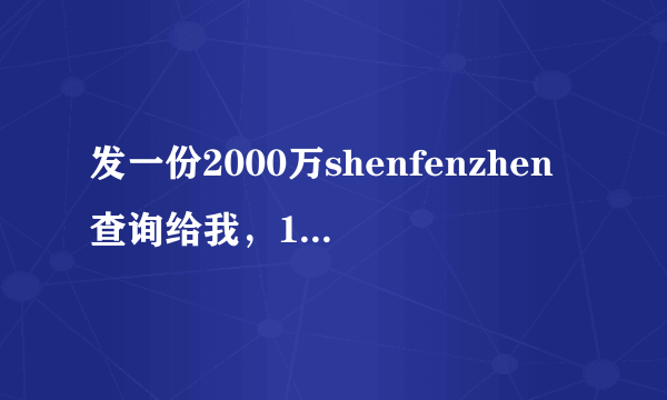 发一份2000万shenfenzhen查询给我，100元红包答谢