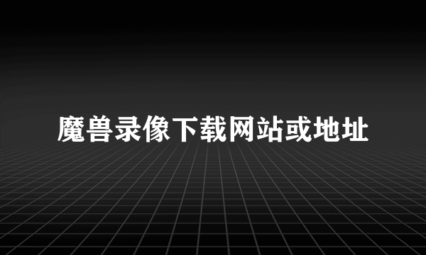 魔兽录像下载网站或地址