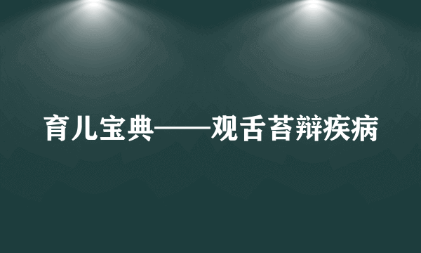 育儿宝典——观舌苔辩疾病