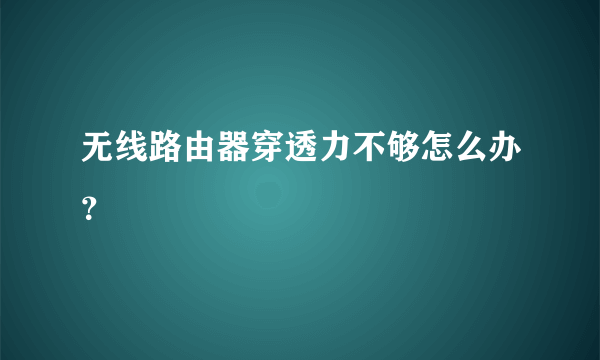 无线路由器穿透力不够怎么办？