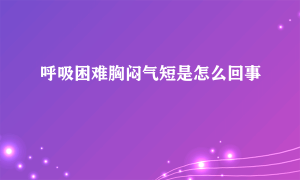 呼吸困难胸闷气短是怎么回事