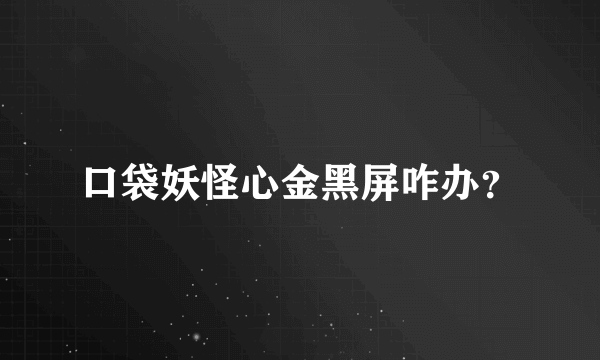 口袋妖怪心金黑屏咋办？