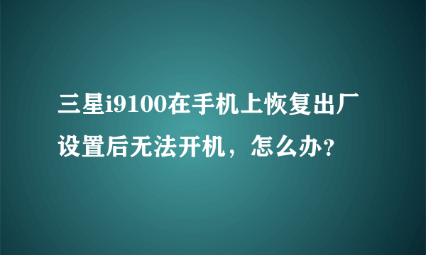 三星i9100在手机上恢复出厂设置后无法开机，怎么办？