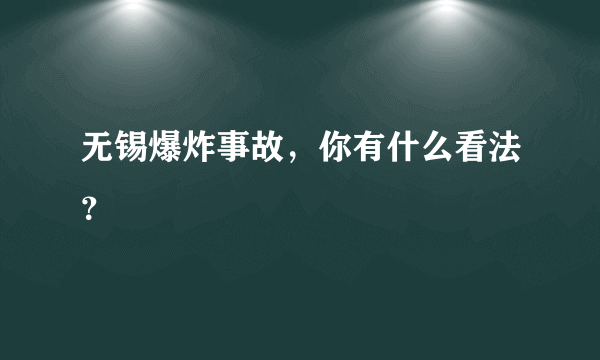 无锡爆炸事故，你有什么看法？