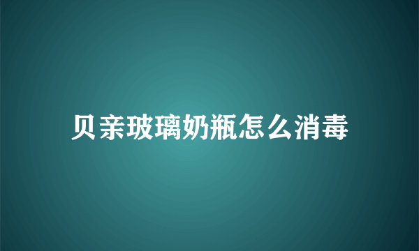 贝亲玻璃奶瓶怎么消毒