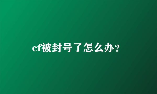 cf被封号了怎么办？