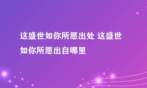 这盛世如你所愿出处 这盛世如你所愿出自哪里