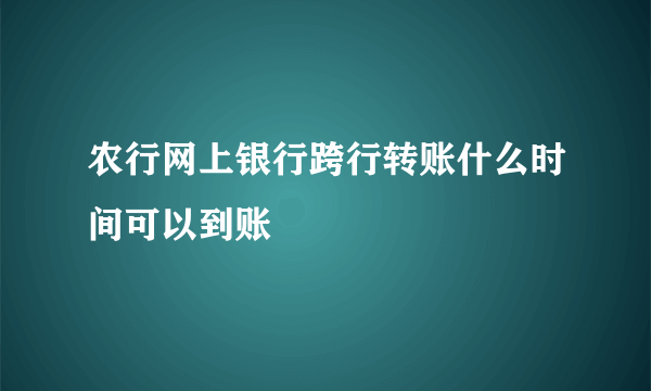 农行网上银行跨行转账什么时间可以到账