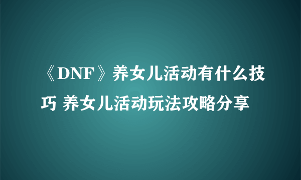 《DNF》养女儿活动有什么技巧 养女儿活动玩法攻略分享