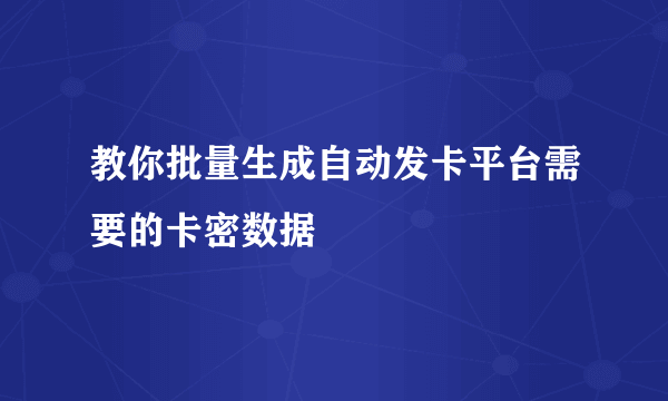 教你批量生成自动发卡平台需要的卡密数据