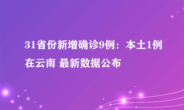 31省份新增确诊9例：本土1例在云南 最新数据公布