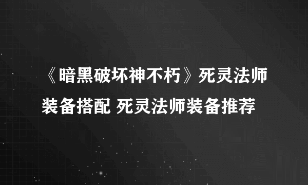 《暗黑破坏神不朽》死灵法师装备搭配 死灵法师装备推荐