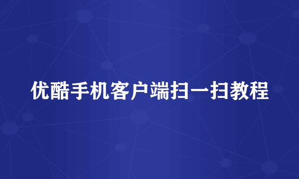 优酷手机客户端扫一扫教程