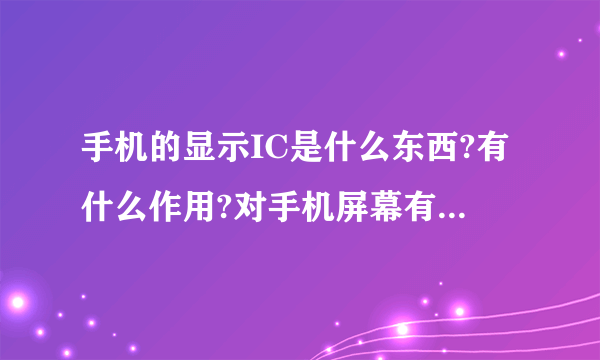 手机的显示IC是什么东西?有什么作用?对手机屏幕有什么影响?