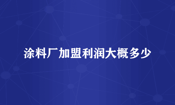 涂料厂加盟利润大概多少