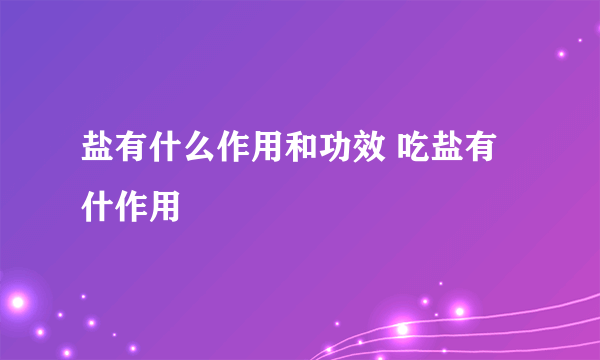 盐有什么作用和功效 吃盐有什作用