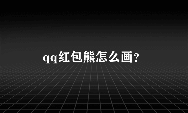 qq红包熊怎么画？