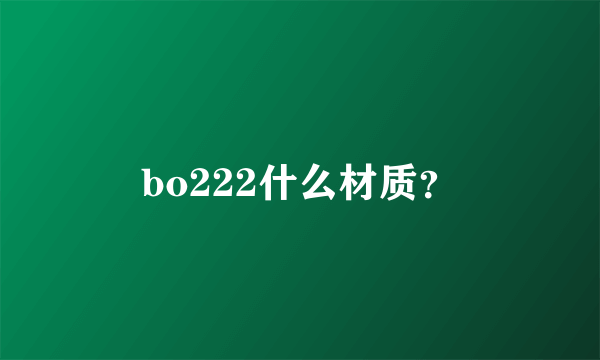 bo222什么材质？