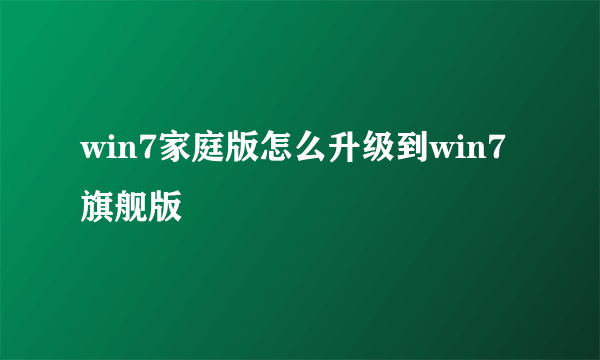 win7家庭版怎么升级到win7旗舰版