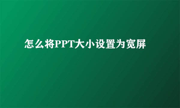 怎么将PPT大小设置为宽屏