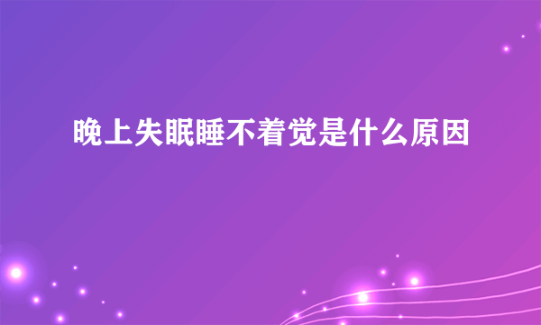 晚上失眠睡不着觉是什么原因