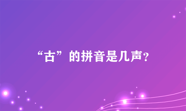 “古”的拼音是几声？