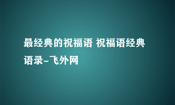 最经典的祝福语 祝福语经典语录-飞外网